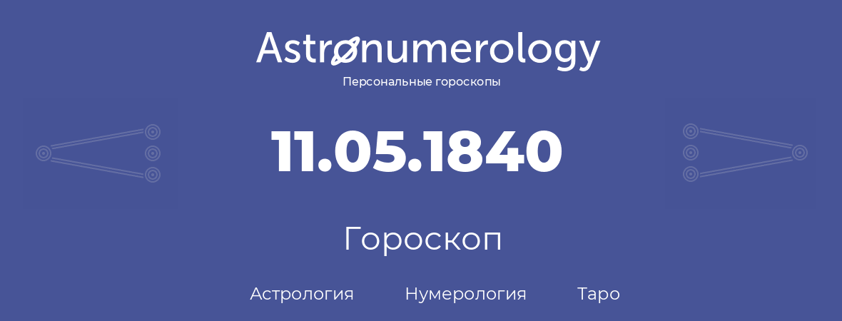 гороскоп астрологии, нумерологии и таро по дню рождения 11.05.1840 (11 мая 1840, года)