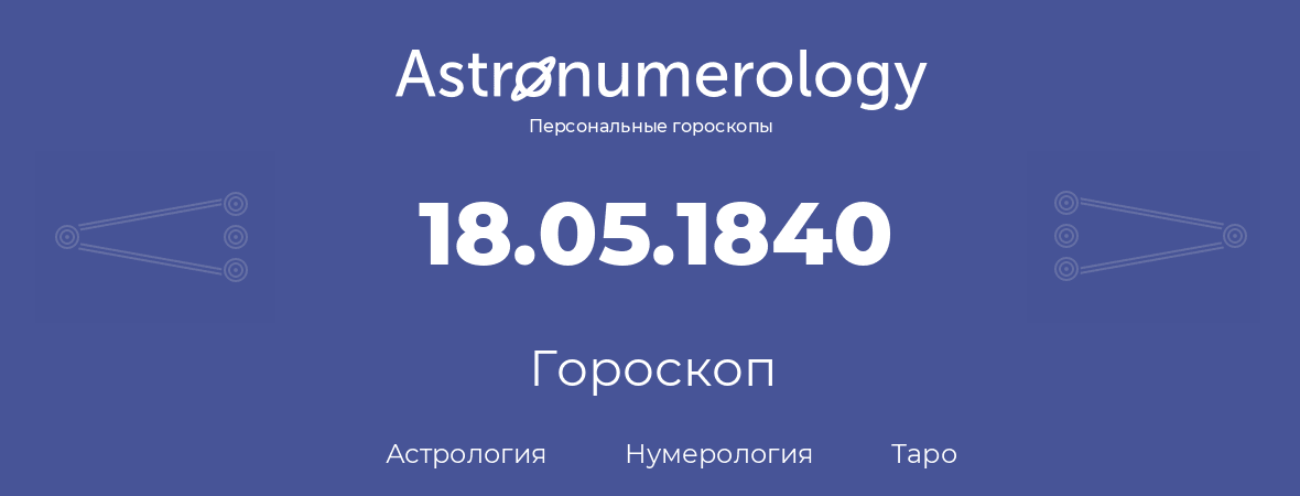 гороскоп астрологии, нумерологии и таро по дню рождения 18.05.1840 (18 мая 1840, года)