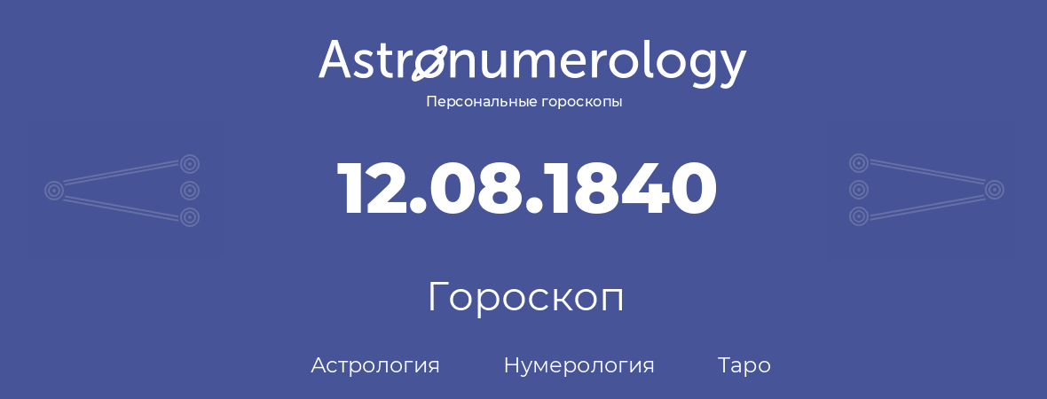 гороскоп астрологии, нумерологии и таро по дню рождения 12.08.1840 (12 августа 1840, года)