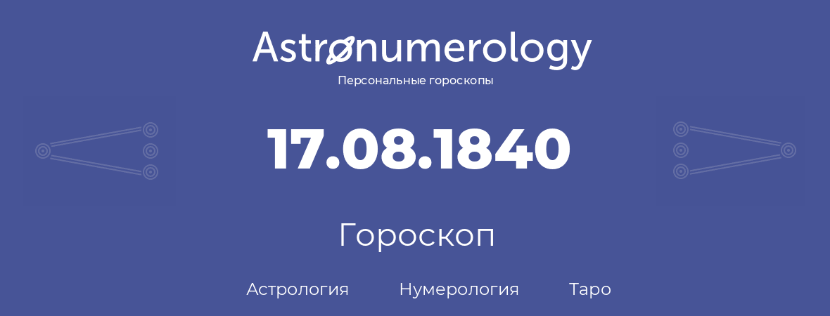 гороскоп астрологии, нумерологии и таро по дню рождения 17.08.1840 (17 августа 1840, года)