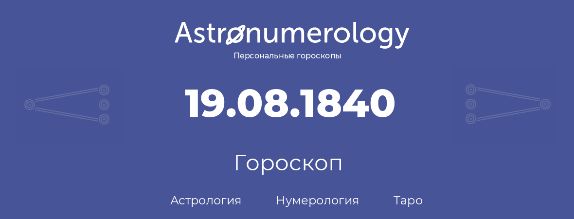 гороскоп астрологии, нумерологии и таро по дню рождения 19.08.1840 (19 августа 1840, года)