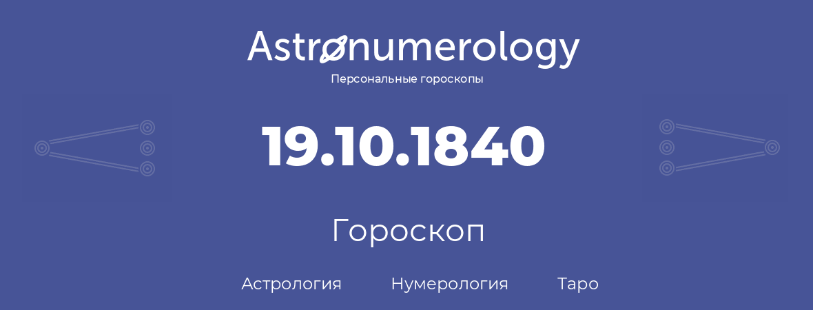 гороскоп астрологии, нумерологии и таро по дню рождения 19.10.1840 (19 октября 1840, года)