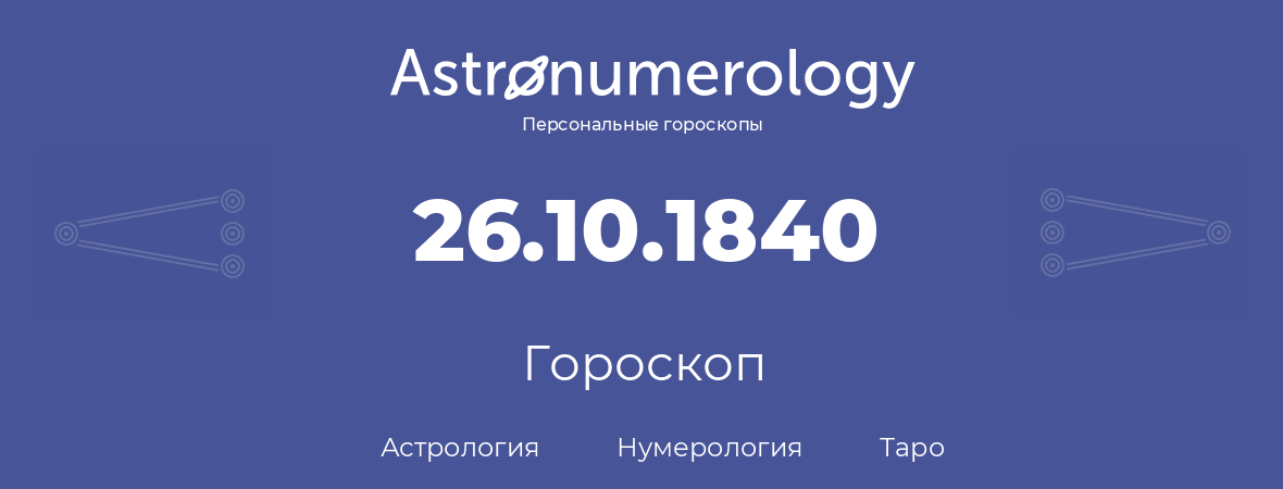гороскоп астрологии, нумерологии и таро по дню рождения 26.10.1840 (26 октября 1840, года)
