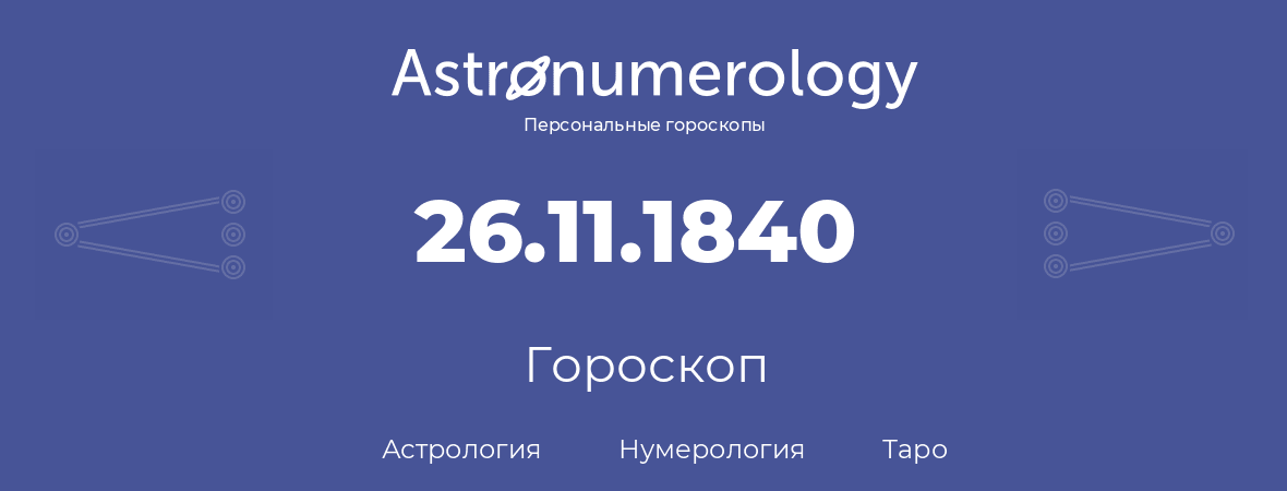 гороскоп астрологии, нумерологии и таро по дню рождения 26.11.1840 (26 ноября 1840, года)