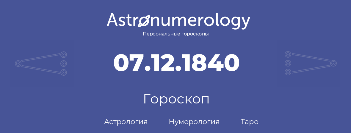 гороскоп астрологии, нумерологии и таро по дню рождения 07.12.1840 (07 декабря 1840, года)