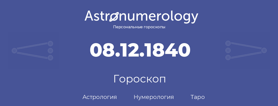 гороскоп астрологии, нумерологии и таро по дню рождения 08.12.1840 (08 декабря 1840, года)