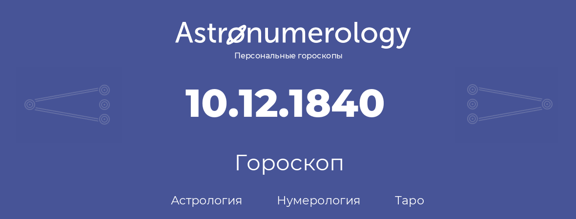гороскоп астрологии, нумерологии и таро по дню рождения 10.12.1840 (10 декабря 1840, года)