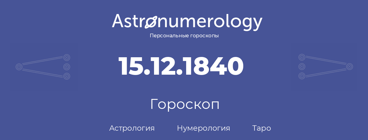 гороскоп астрологии, нумерологии и таро по дню рождения 15.12.1840 (15 декабря 1840, года)