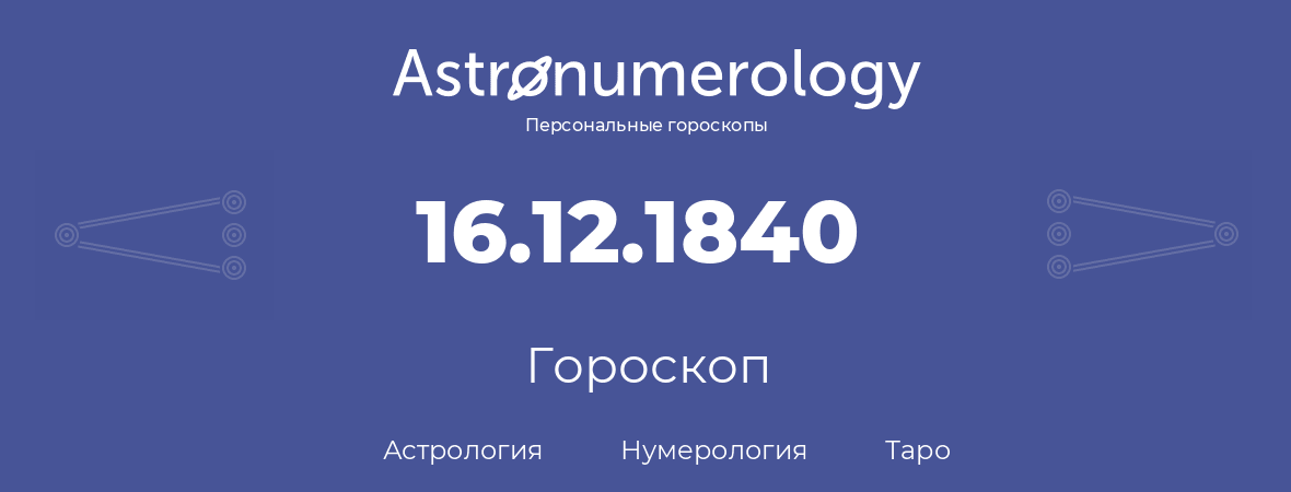 гороскоп астрологии, нумерологии и таро по дню рождения 16.12.1840 (16 декабря 1840, года)