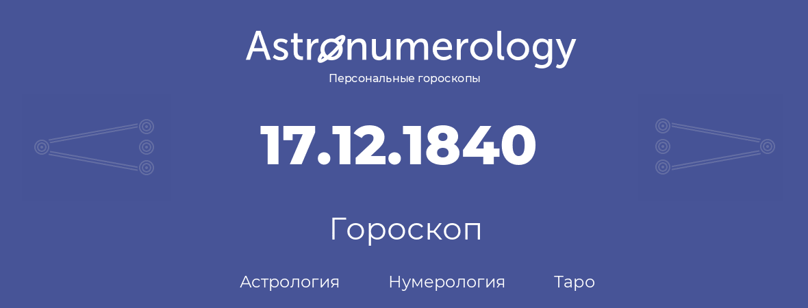 гороскоп астрологии, нумерологии и таро по дню рождения 17.12.1840 (17 декабря 1840, года)