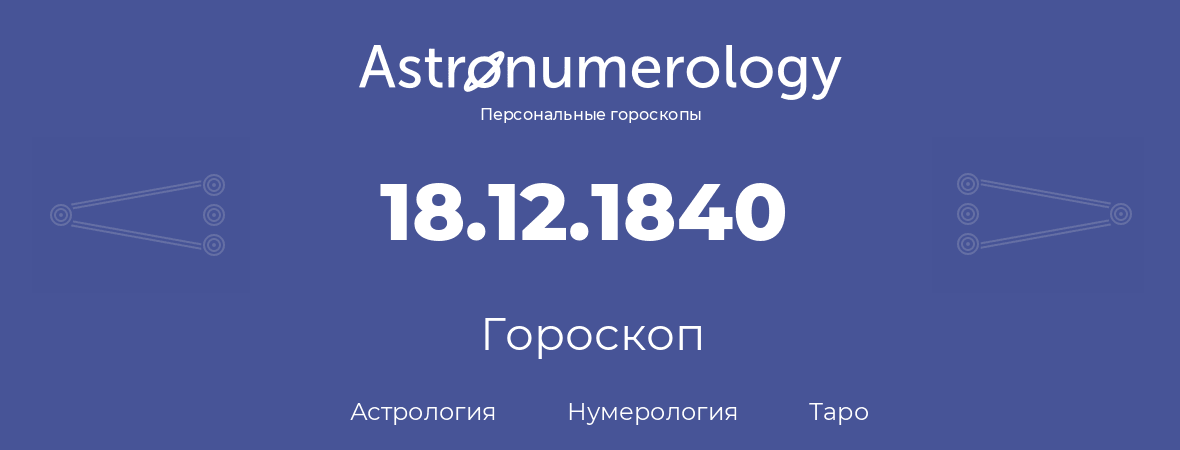 гороскоп астрологии, нумерологии и таро по дню рождения 18.12.1840 (18 декабря 1840, года)