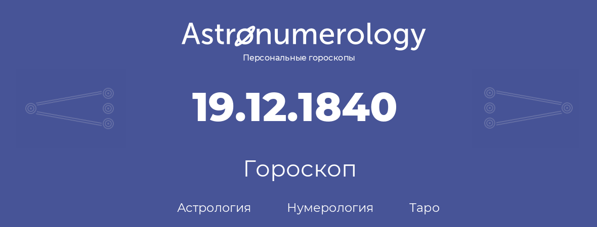 гороскоп астрологии, нумерологии и таро по дню рождения 19.12.1840 (19 декабря 1840, года)