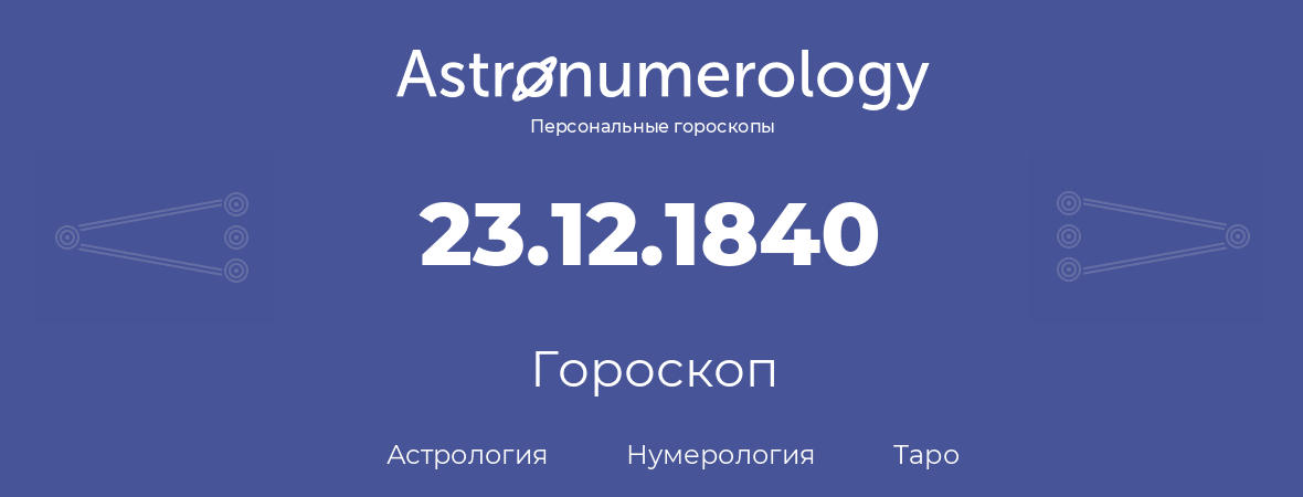 гороскоп астрологии, нумерологии и таро по дню рождения 23.12.1840 (23 декабря 1840, года)