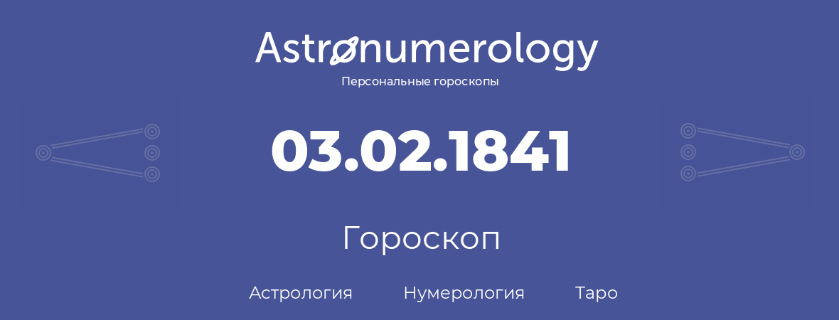гороскоп астрологии, нумерологии и таро по дню рождения 03.02.1841 (03 февраля 1841, года)