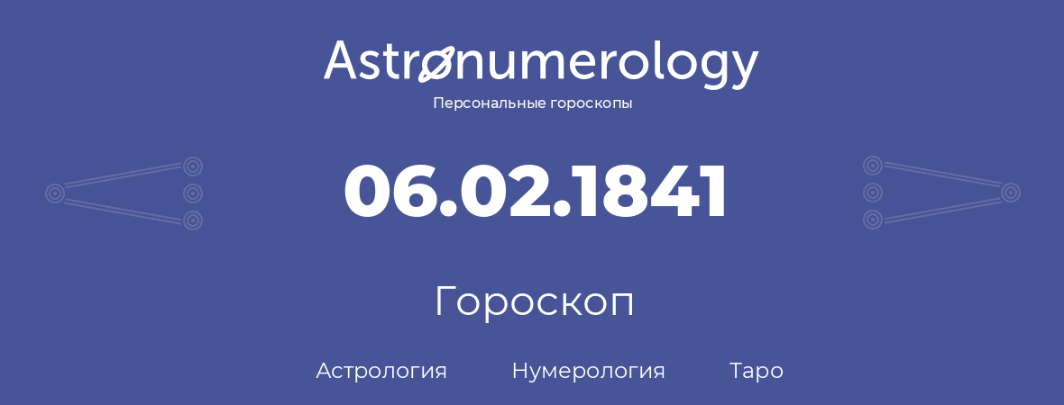 гороскоп астрологии, нумерологии и таро по дню рождения 06.02.1841 (6 февраля 1841, года)