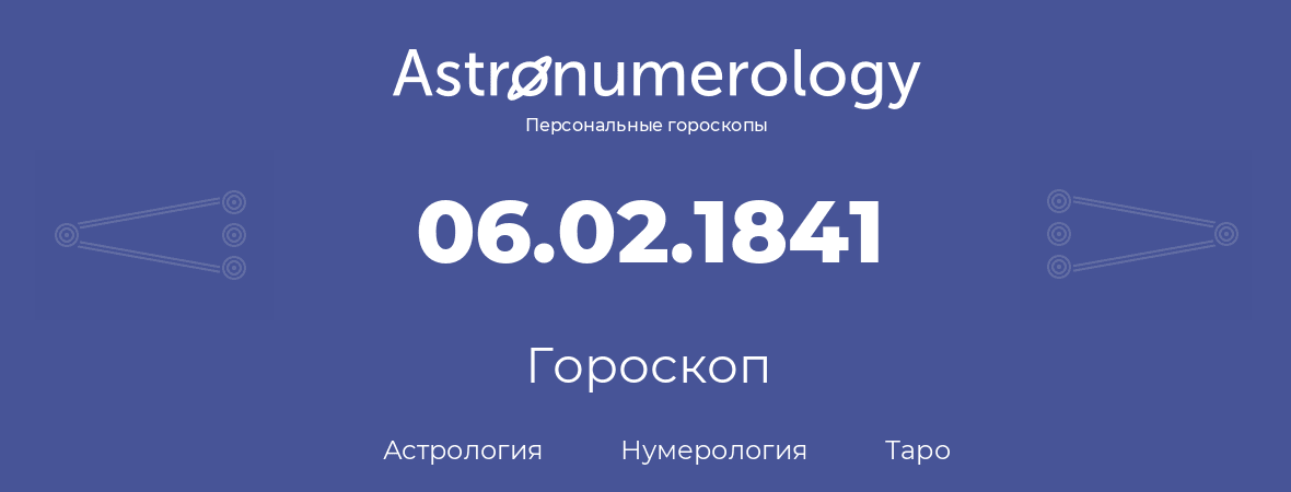 гороскоп астрологии, нумерологии и таро по дню рождения 06.02.1841 (06 февраля 1841, года)