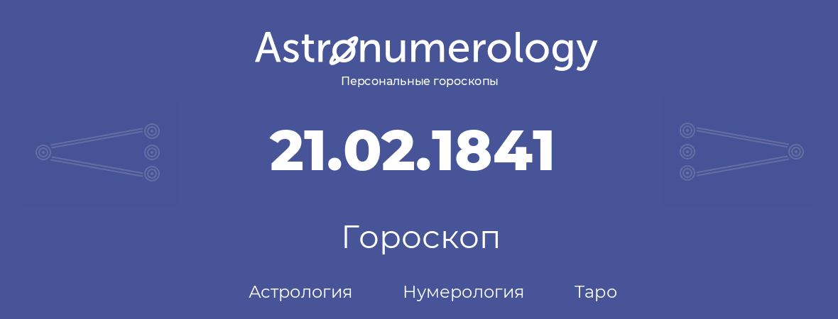 гороскоп астрологии, нумерологии и таро по дню рождения 21.02.1841 (21 февраля 1841, года)