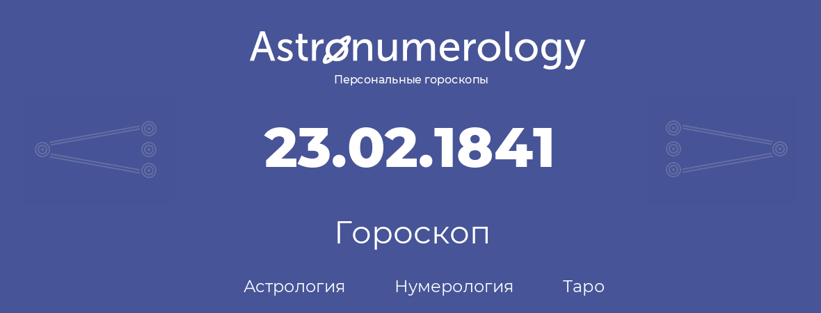 гороскоп астрологии, нумерологии и таро по дню рождения 23.02.1841 (23 февраля 1841, года)