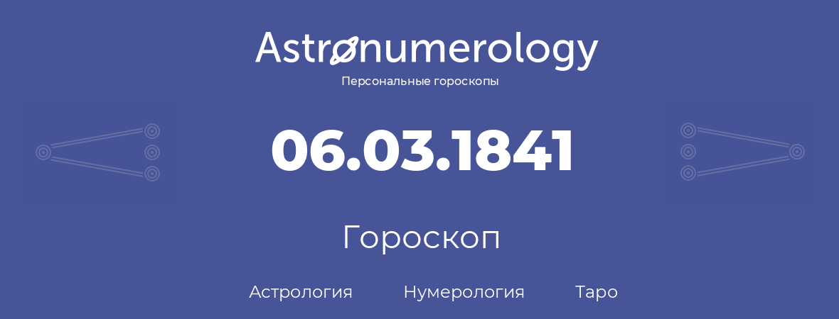 гороскоп астрологии, нумерологии и таро по дню рождения 06.03.1841 (6 марта 1841, года)