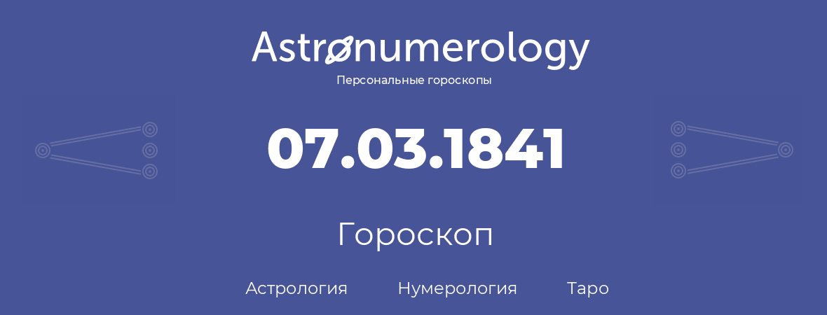 гороскоп астрологии, нумерологии и таро по дню рождения 07.03.1841 (07 марта 1841, года)