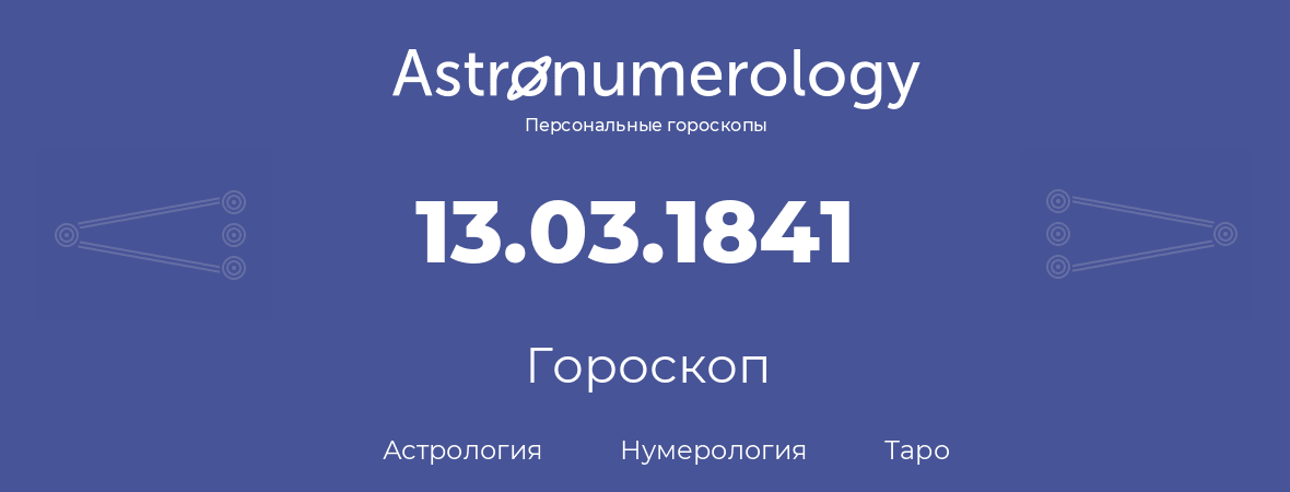 гороскоп астрологии, нумерологии и таро по дню рождения 13.03.1841 (13 марта 1841, года)