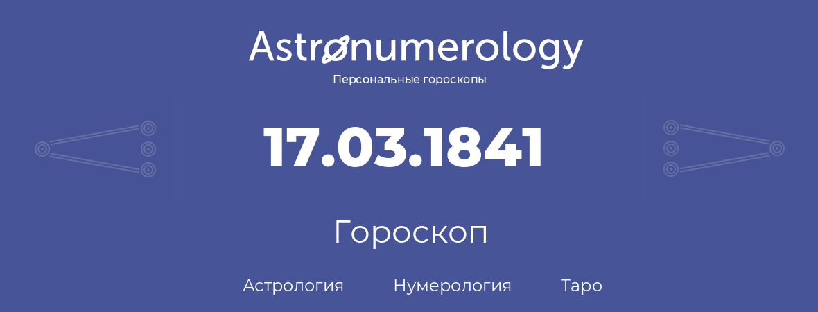 гороскоп астрологии, нумерологии и таро по дню рождения 17.03.1841 (17 марта 1841, года)