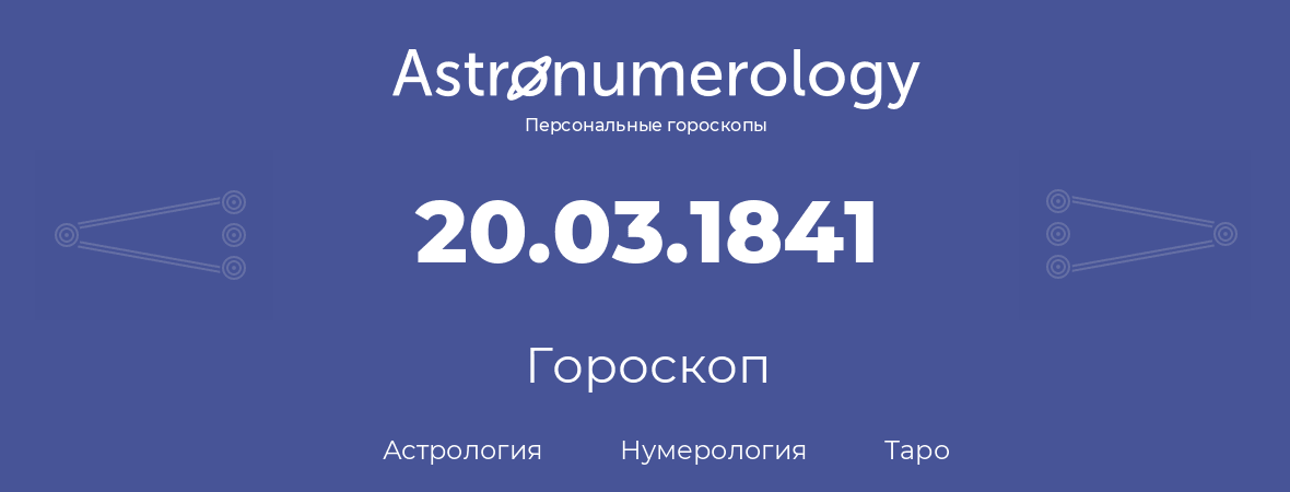 гороскоп астрологии, нумерологии и таро по дню рождения 20.03.1841 (20 марта 1841, года)