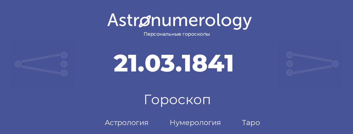 гороскоп астрологии, нумерологии и таро по дню рождения 21.03.1841 (21 марта 1841, года)