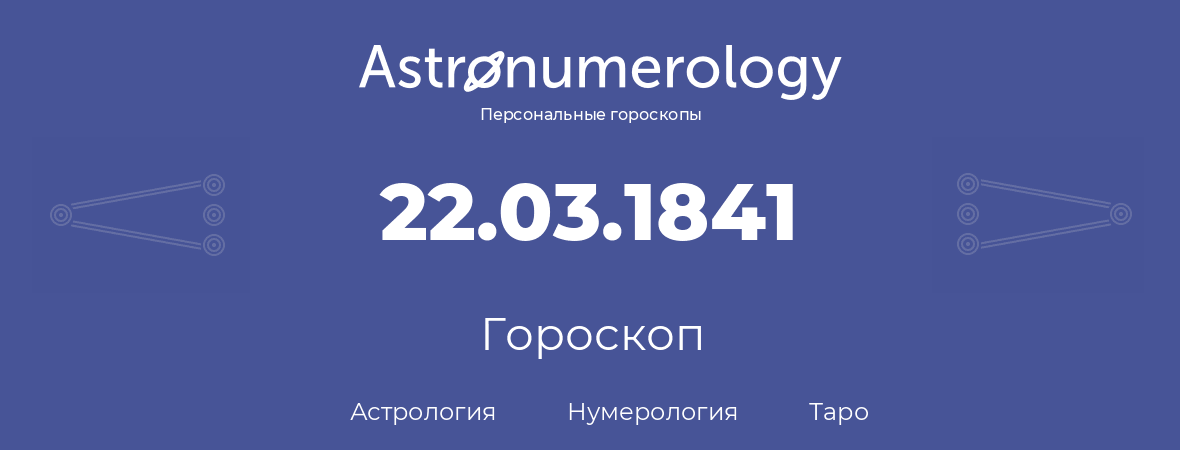 гороскоп астрологии, нумерологии и таро по дню рождения 22.03.1841 (22 марта 1841, года)