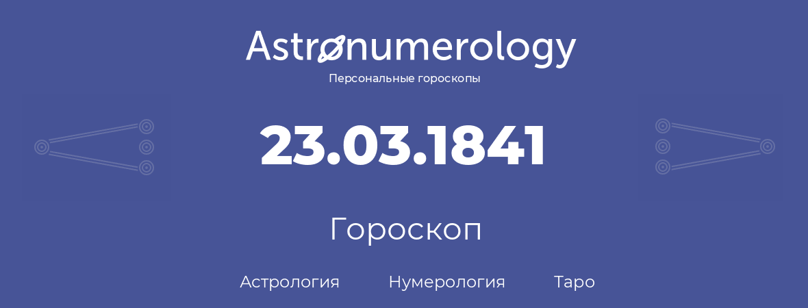 гороскоп астрологии, нумерологии и таро по дню рождения 23.03.1841 (23 марта 1841, года)