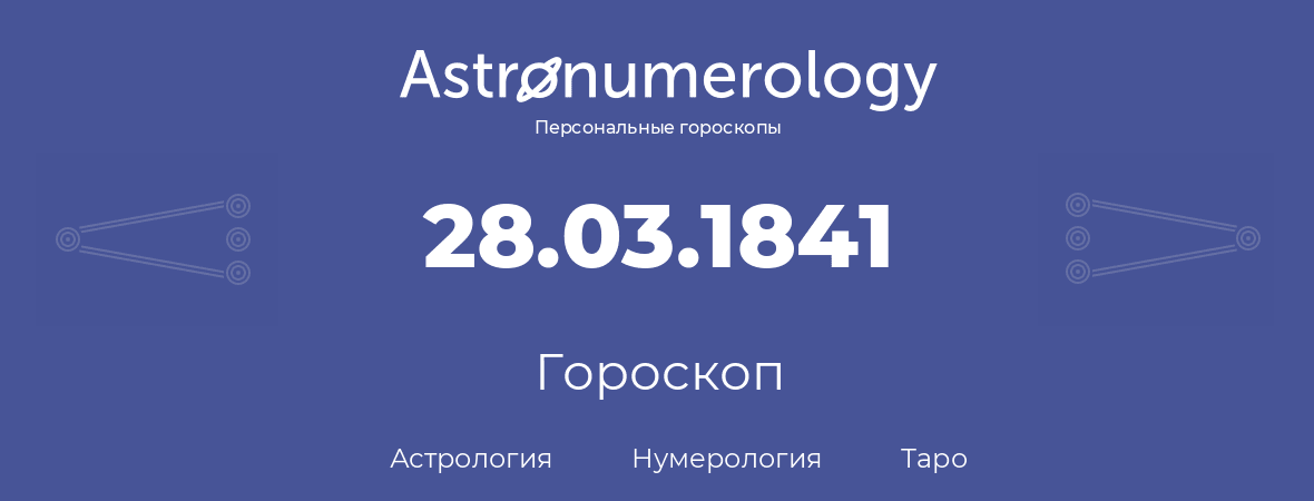 гороскоп астрологии, нумерологии и таро по дню рождения 28.03.1841 (28 марта 1841, года)