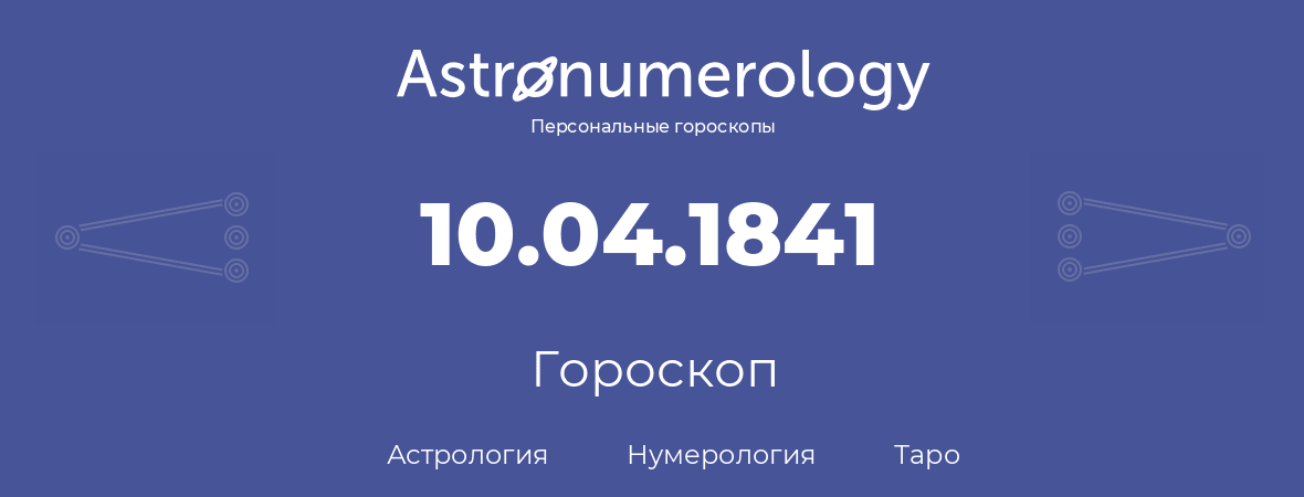 гороскоп астрологии, нумерологии и таро по дню рождения 10.04.1841 (10 апреля 1841, года)