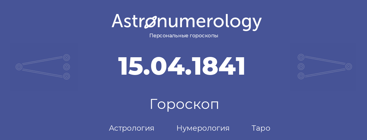 гороскоп астрологии, нумерологии и таро по дню рождения 15.04.1841 (15 апреля 1841, года)