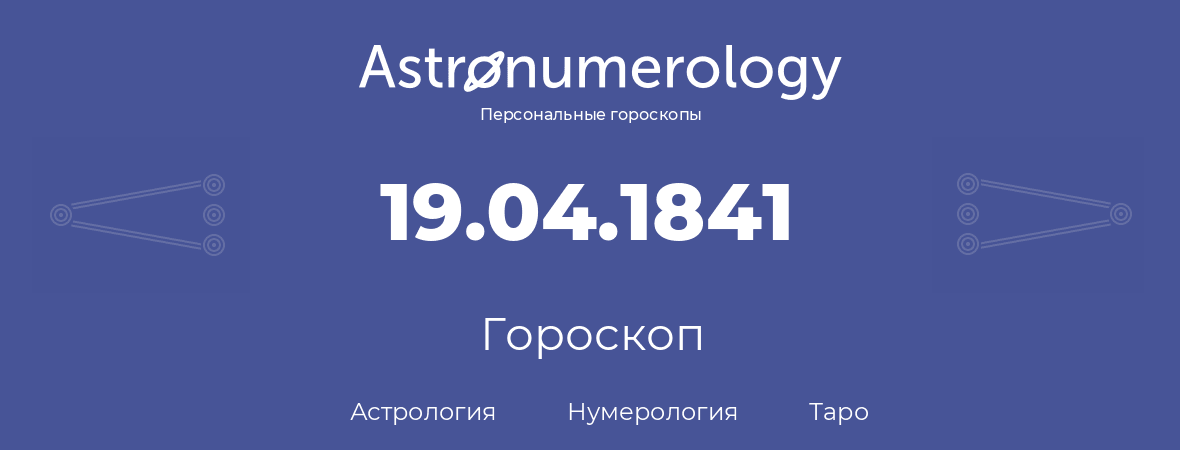 гороскоп астрологии, нумерологии и таро по дню рождения 19.04.1841 (19 апреля 1841, года)