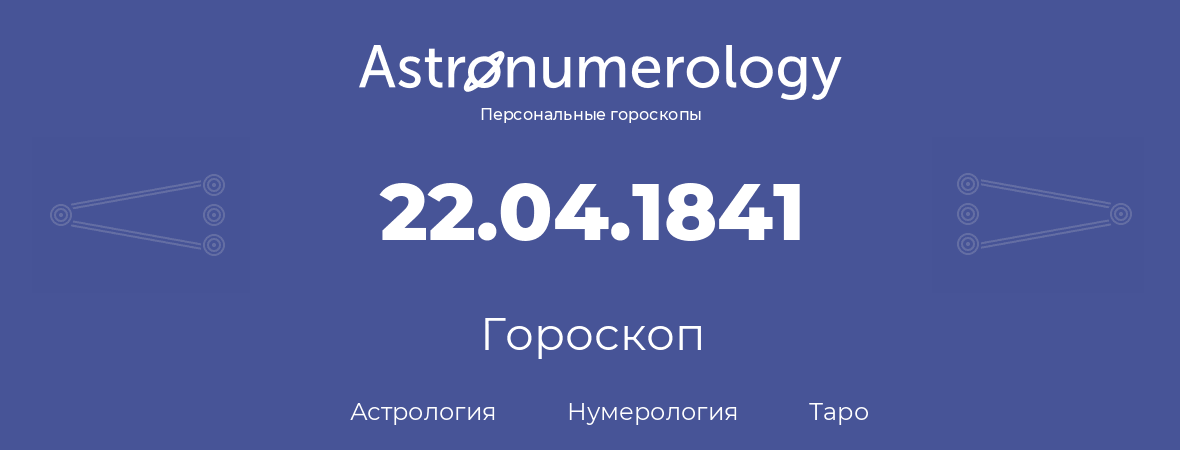 гороскоп астрологии, нумерологии и таро по дню рождения 22.04.1841 (22 апреля 1841, года)