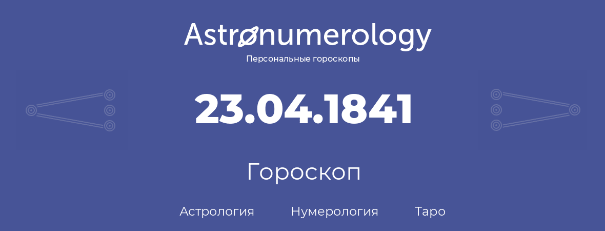 гороскоп астрологии, нумерологии и таро по дню рождения 23.04.1841 (23 апреля 1841, года)