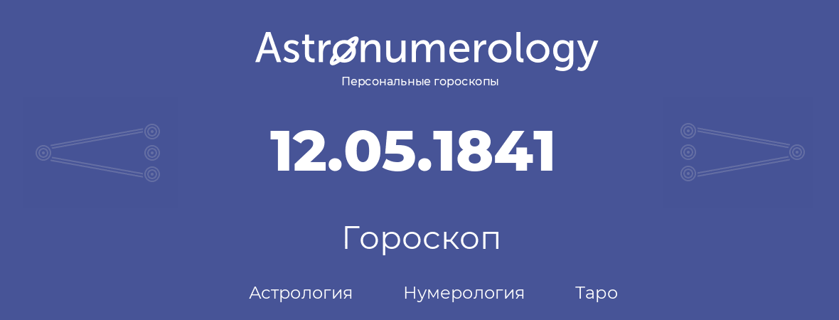 гороскоп астрологии, нумерологии и таро по дню рождения 12.05.1841 (12 мая 1841, года)