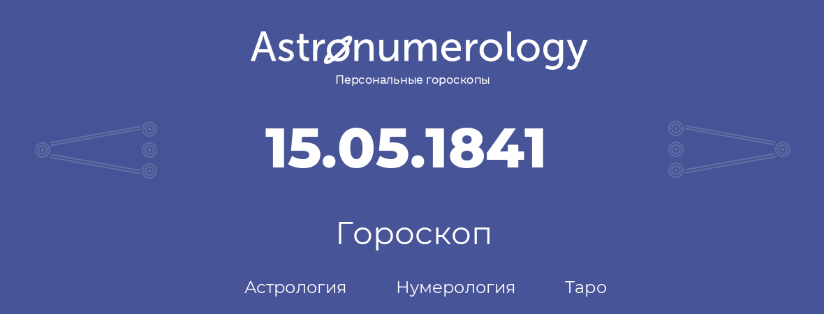 гороскоп астрологии, нумерологии и таро по дню рождения 15.05.1841 (15 мая 1841, года)