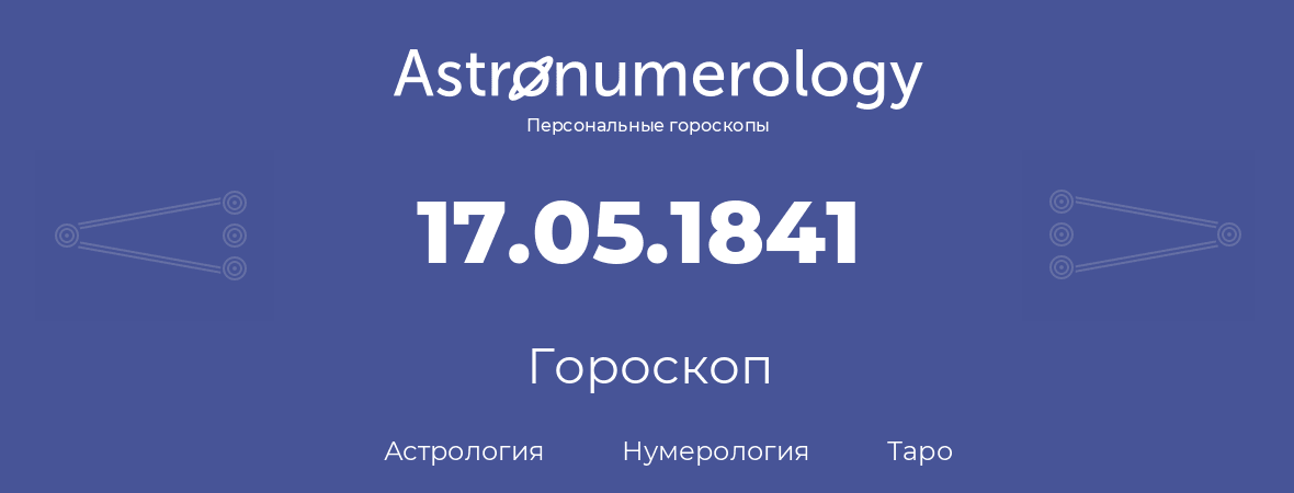 гороскоп астрологии, нумерологии и таро по дню рождения 17.05.1841 (17 мая 1841, года)
