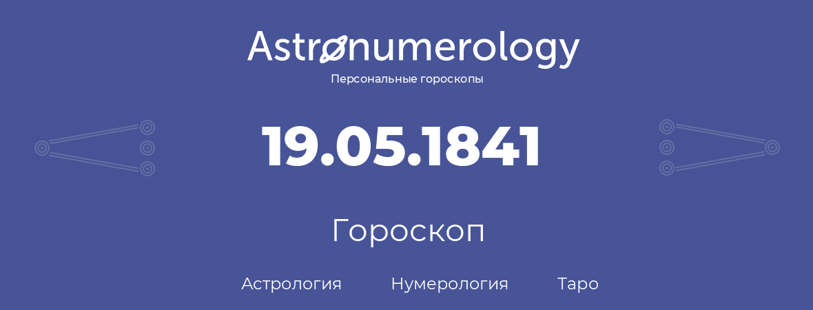 гороскоп астрологии, нумерологии и таро по дню рождения 19.05.1841 (19 мая 1841, года)