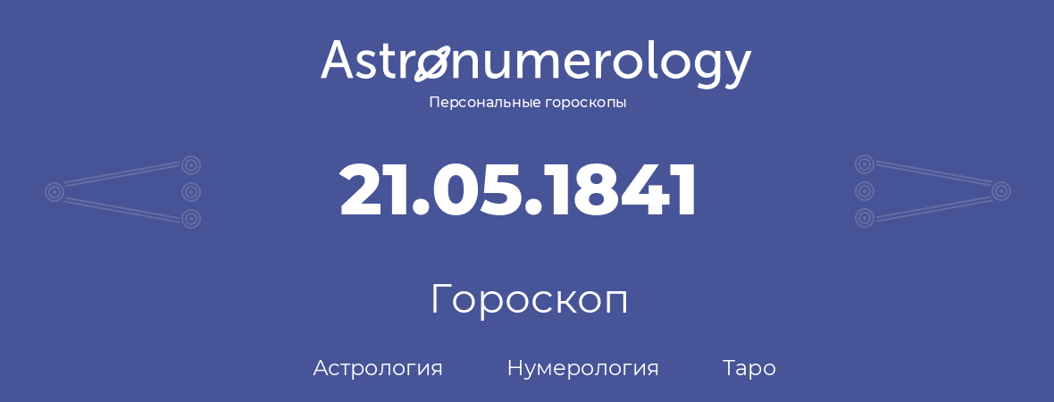 гороскоп астрологии, нумерологии и таро по дню рождения 21.05.1841 (21 мая 1841, года)