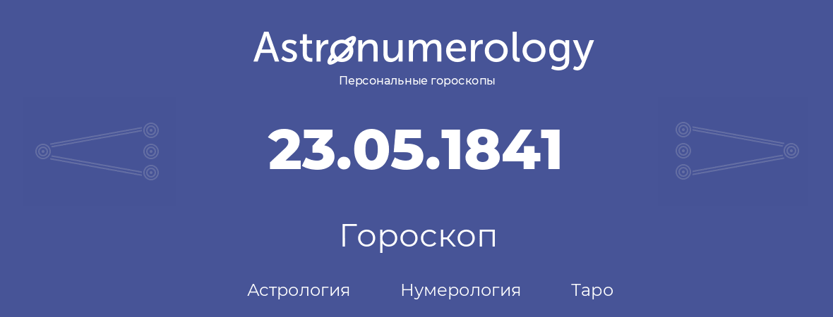 гороскоп астрологии, нумерологии и таро по дню рождения 23.05.1841 (23 мая 1841, года)