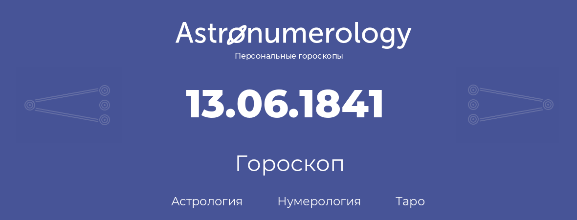 гороскоп астрологии, нумерологии и таро по дню рождения 13.06.1841 (13 июня 1841, года)