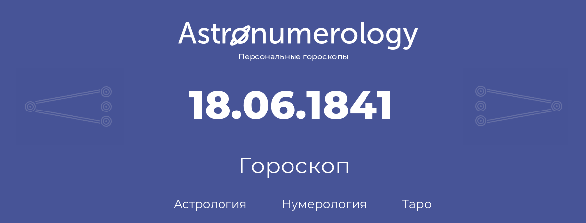 гороскоп астрологии, нумерологии и таро по дню рождения 18.06.1841 (18 июня 1841, года)