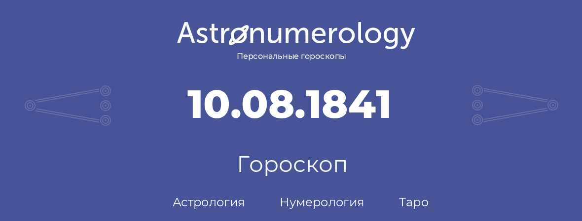 гороскоп астрологии, нумерологии и таро по дню рождения 10.08.1841 (10 августа 1841, года)