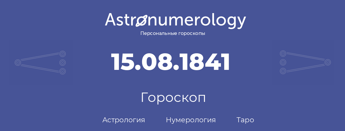 гороскоп астрологии, нумерологии и таро по дню рождения 15.08.1841 (15 августа 1841, года)