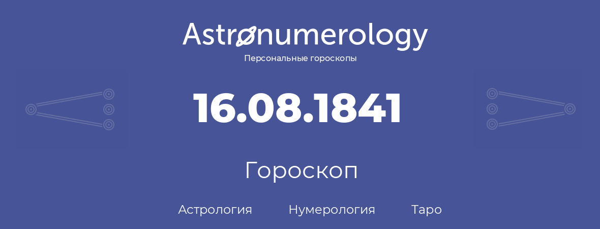 гороскоп астрологии, нумерологии и таро по дню рождения 16.08.1841 (16 августа 1841, года)