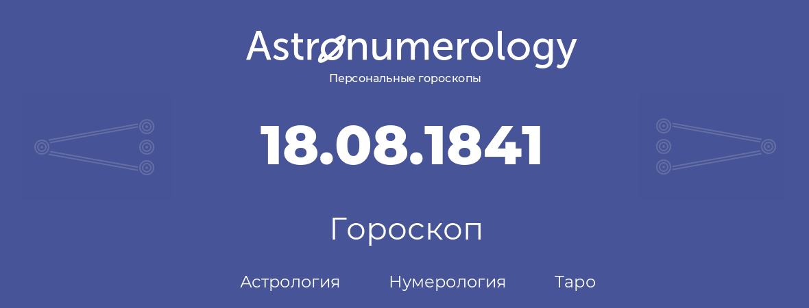 гороскоп астрологии, нумерологии и таро по дню рождения 18.08.1841 (18 августа 1841, года)