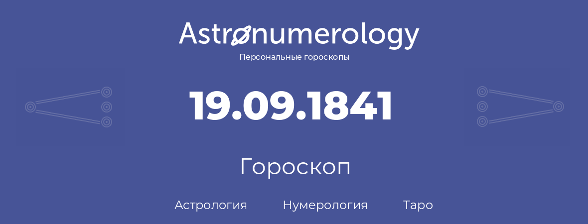 гороскоп астрологии, нумерологии и таро по дню рождения 19.09.1841 (19 сентября 1841, года)