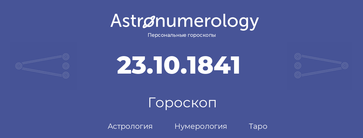 гороскоп астрологии, нумерологии и таро по дню рождения 23.10.1841 (23 октября 1841, года)